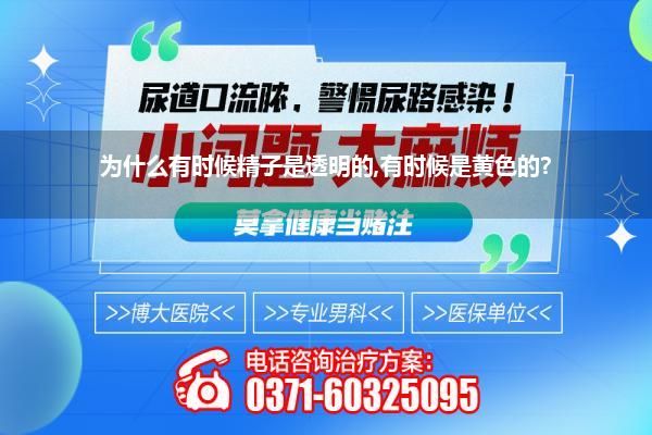 为什么射出来的颜色是透明的(男人射出的精子中带有果冻状的东西是怎