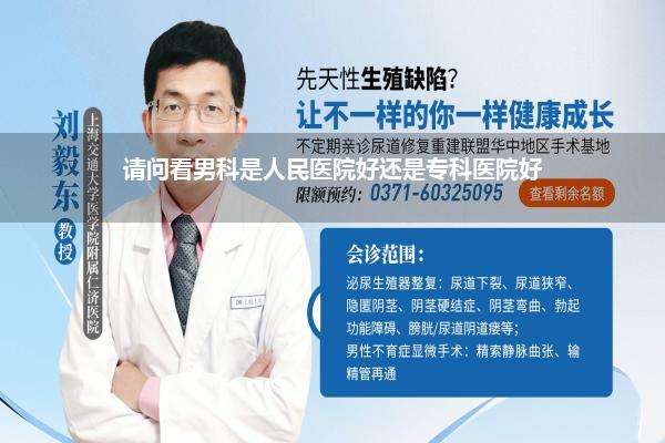 看男科去什么医院看比较好(请问看男科是人民医院好还是专科医院好)